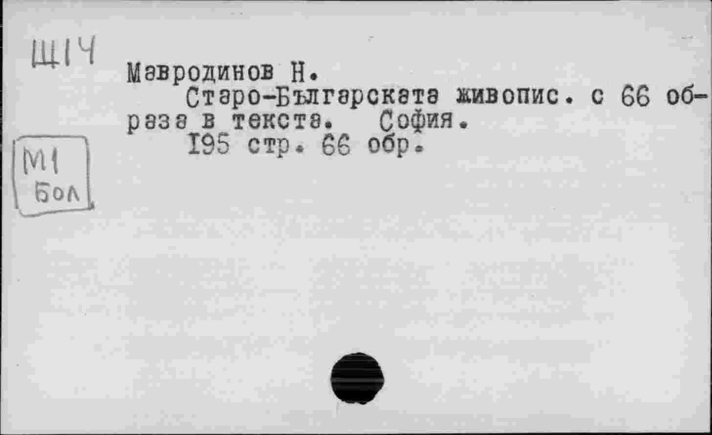 ﻿шіч
Мавродинов Н.
Старо-Българската живопис, с 66 образа в тексте. София.
195 стр. 66 обр •